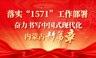落实“1571”工作部署奋力书写中国式现代化内蒙古新篇章